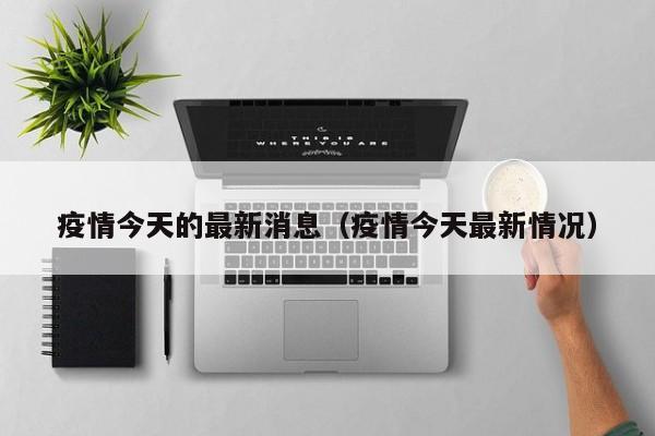 疫情今天的最新消息（疫情今天最新情况）