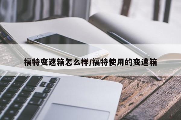 福特变速箱怎么样/福特使用的变速箱