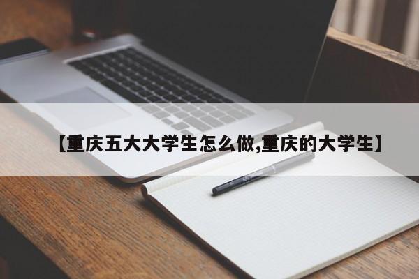 【重庆五大大学生怎么做,重庆的大学生】