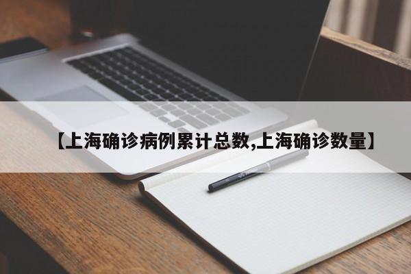 【上海确诊病例累计总数,上海确诊数量】