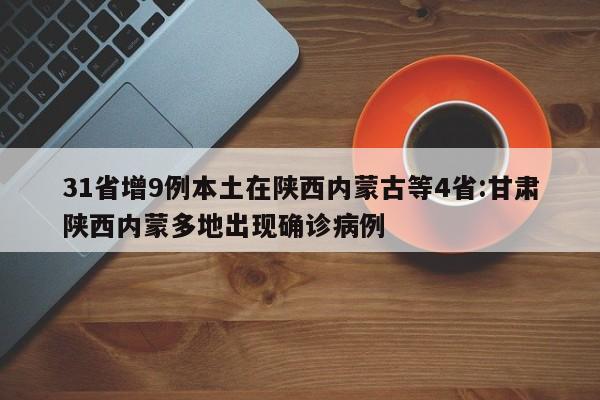 31省增9例本土在陕西内蒙古等4省:甘肃陕西内蒙多地出现确诊病例