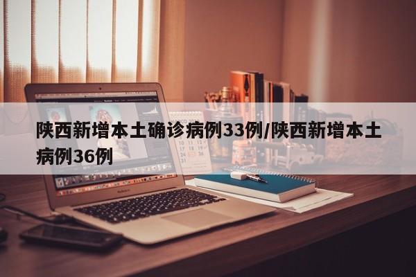 陕西新增本土确诊病例33例/陕西新增本土病例36例