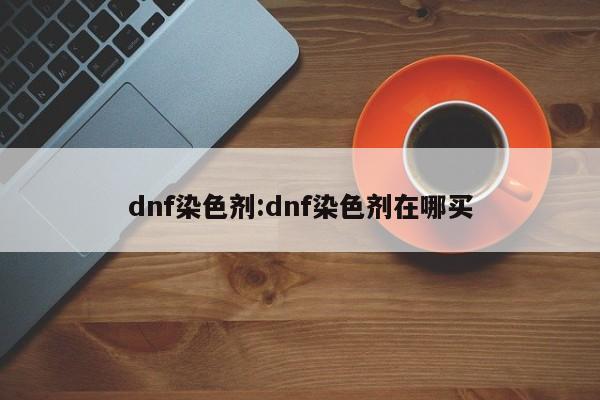 dnf染色剂:dnf染色剂在哪买