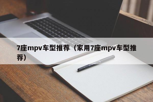 7座mpv车型推荐（家用7座mpv车型推荐）