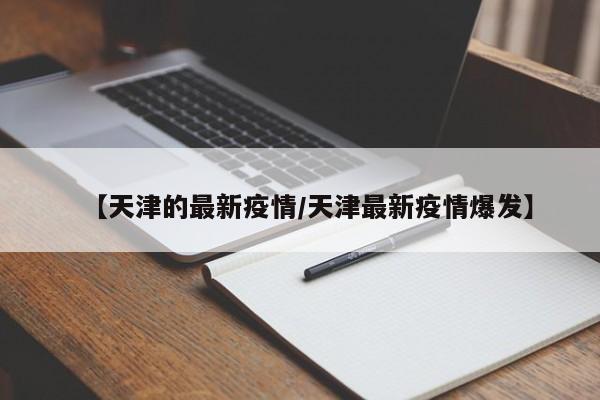 【天津的最新疫情/天津最新疫情爆发】