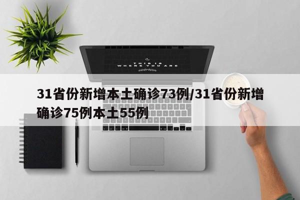 31省份新增本土确诊73例/31省份新增确诊75例本土55例
