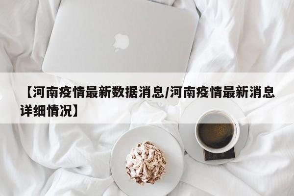 【河南疫情最新数据消息/河南疫情最新消息详细情况】