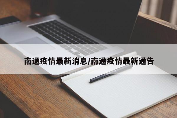 南通疫情最新消息/南通疫情最新通告