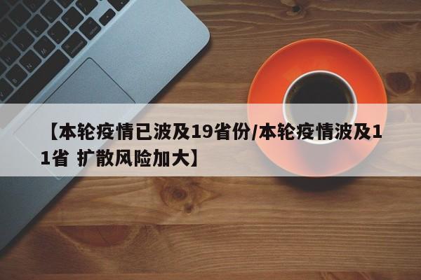 【本轮疫情已波及19省份/本轮疫情波及11省 扩散风险加大】