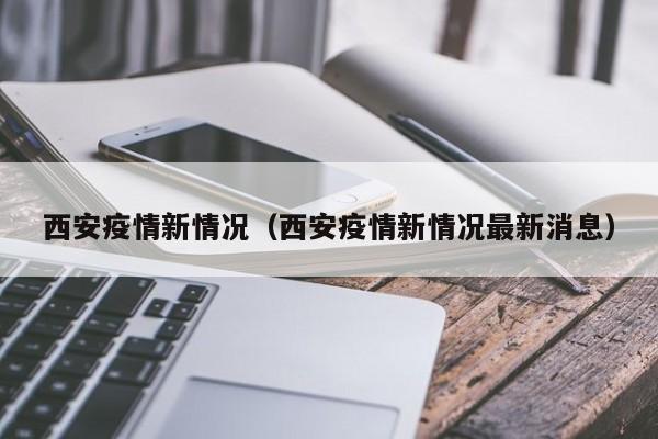 西安疫情新情况（西安疫情新情况最新消息）