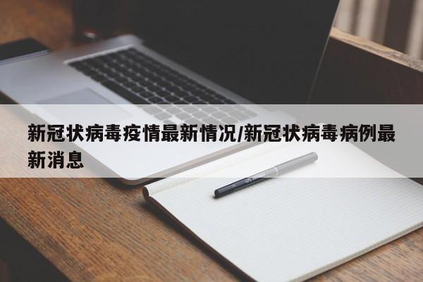 新冠状病毒疫情最新情况/新冠状病毒病例最新消息
