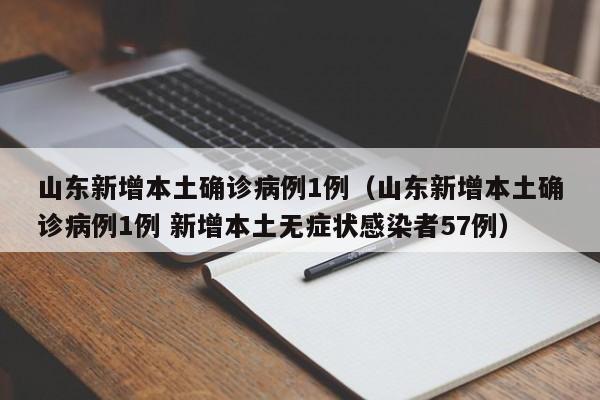 山东新增本土确诊病例1例（山东新增本土确诊病例1例 新增本土无症状感染者57例）