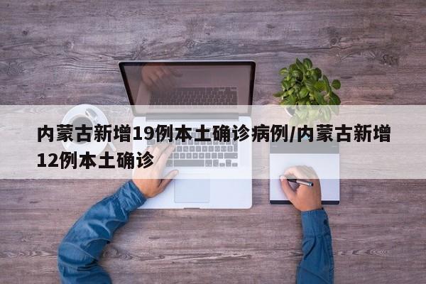 内蒙古新增19例本土确诊病例/内蒙古新增12例本土确诊
