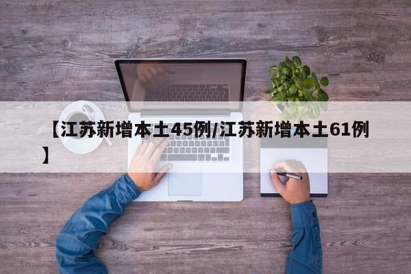 【江苏新增本土45例/江苏新增本土61例】