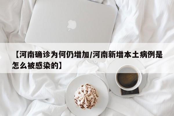 【河南确诊为何仍增加/河南新增本土病例是怎么被感染的】