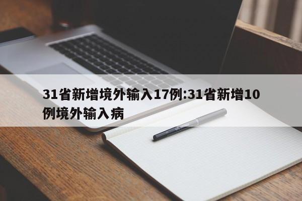 31省新增境外输入17例:31省新增10例境外输入病