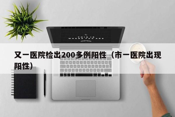 又一医院检出200多例阳性（市一医院出现阳性）