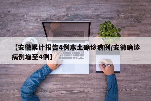 【安徽累计报告4例本土确诊病例/安徽确诊病例增至4例】
