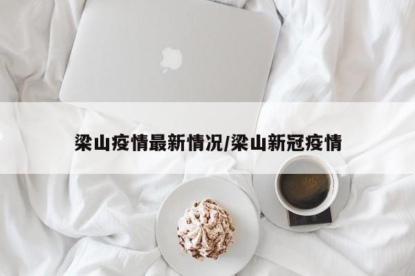 梁山疫情最新情况/梁山新冠疫情