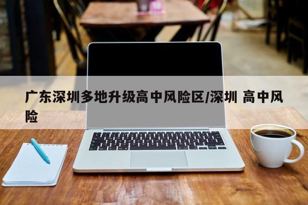 广东深圳多地升级高中风险区/深圳 高中风险