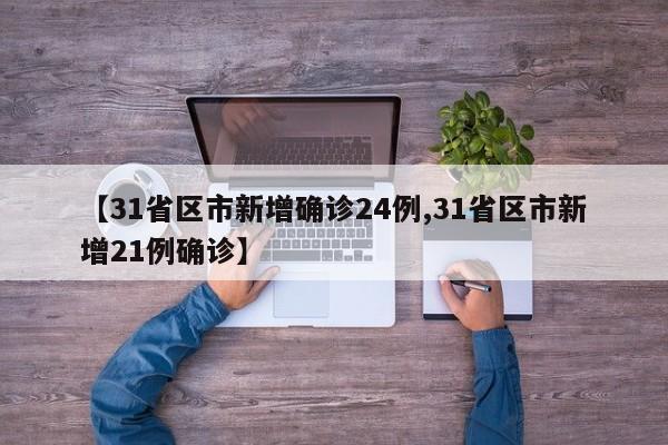 【31省区市新增确诊24例,31省区市新增21例确诊】