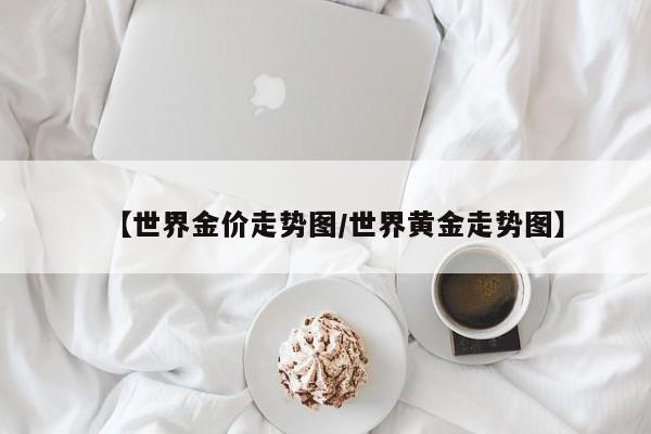 【世界金价走势图/世界黄金走势图】