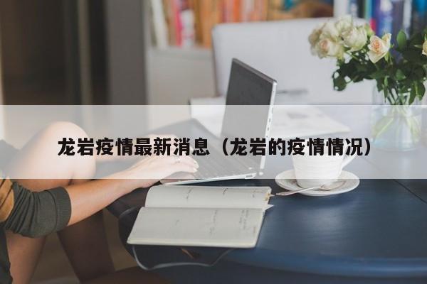 龙岩疫情最新消息（龙岩的疫情情况）
