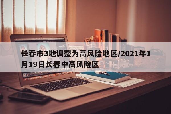 长春市3地调整为高风险地区/2021年1月19日长春中高风险区