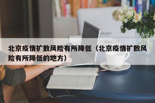 北京疫情扩散风险有所降低（北京疫情扩散风险有所降低的地方）