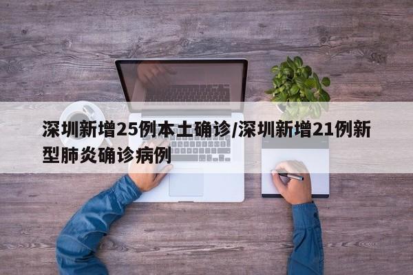 深圳新增25例本土确诊/深圳新增21例新型肺炎确诊病例