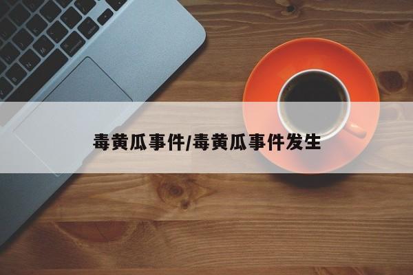 毒黄瓜事件/毒黄瓜事件发生