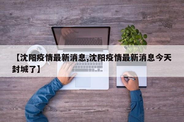【沈阳疫情最新消息,沈阳疫情最新消息今天封城了】