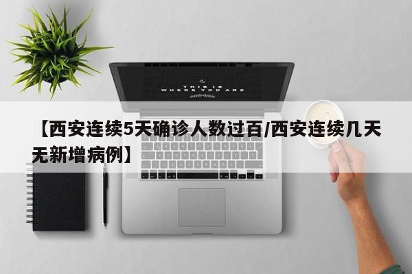 【西安连续5天确诊人数过百/西安连续几天无新增病例】