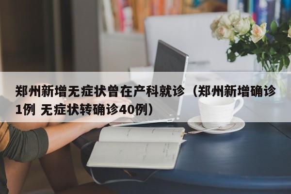 郑州新增无症状曾在产科就诊（郑州新增确诊1例 无症状转确诊40例）