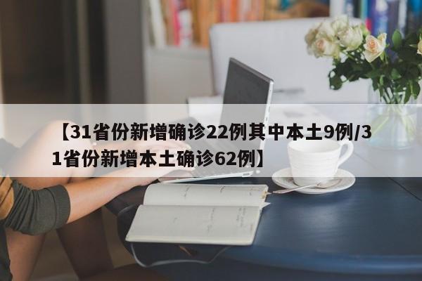 【31省份新增确诊22例其中本土9例/31省份新增本土确诊62例】