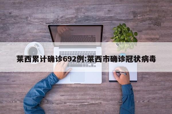 莱西累计确诊692例:莱西市确诊冠状病毒