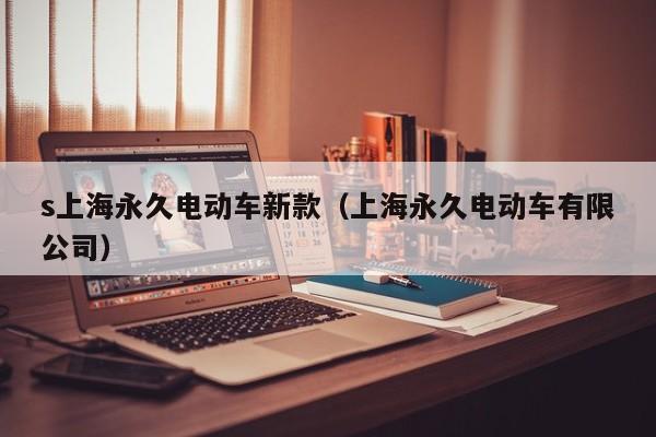 s上海永久电动车新款（上海永久电动车有限公司）
