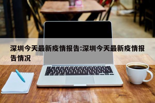 深圳今天最新疫情报告:深圳今天最新疫情报告情况