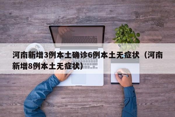 河南新增3例本土确诊6例本土无症状（河南新增8例本土无症状）