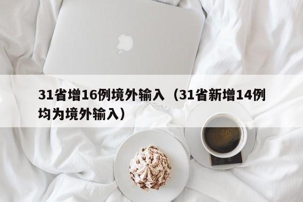 31省增16例境外输入（31省新增14例均为境外输入）