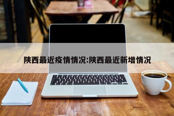 陕西最近疫情情况:陕西最近新增情况