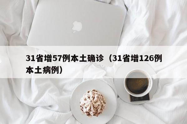 31省增57例本土确诊（31省增126例本土病例）