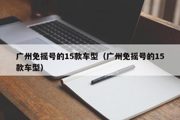 广州免摇号的15款车型（广州免摇号的15款车型）