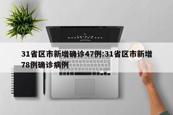 31省区市新增确诊47例:31省区市新增78例确诊病例