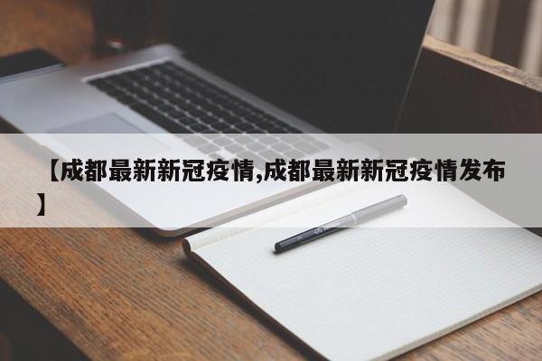 【成都最新新冠疫情,成都最新新冠疫情发布】