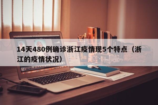 14天480例确诊浙江疫情现5个特点（浙江的疫情状况）