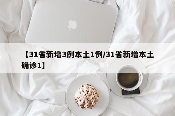 【31省新增3例本土1例/31省新增本土确诊1】