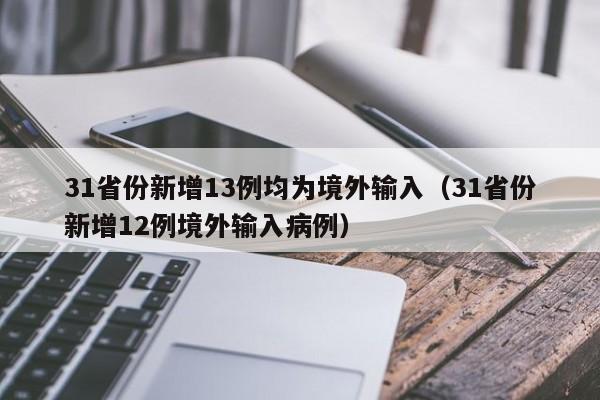 31省份新增13例均为境外输入（31省份新增12例境外输入病例）
