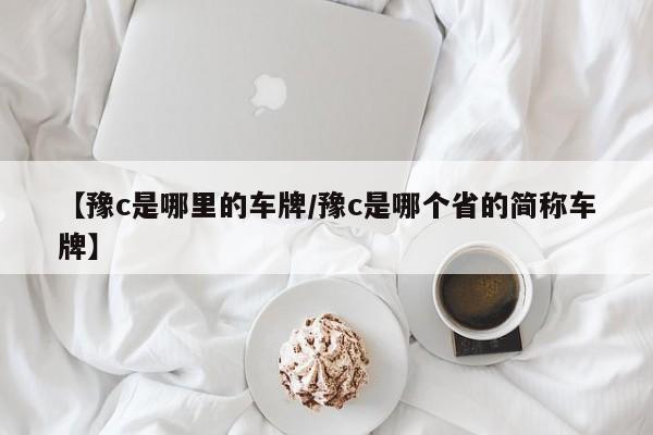 【豫c是哪里的车牌/豫c是哪个省的简称车牌】