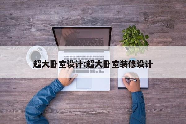 超大卧室设计:超大卧室装修设计